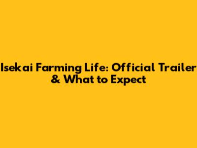 Isekai Farming Life: Official Trailer & What to Expect