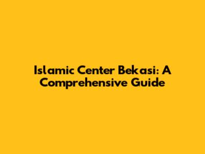 Islamic Center Bekasi: A Comprehensive Guide