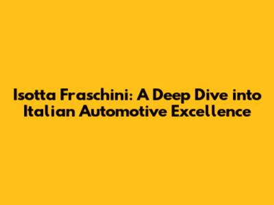 Isotta Fraschini: A Deep Dive into Italian Automotive Excellence