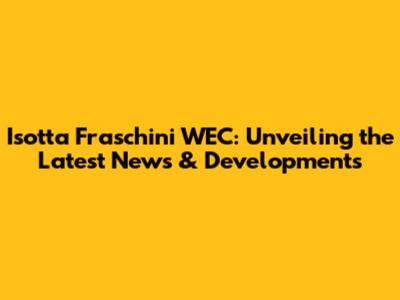 Isotta Fraschini WEC: Unveiling the Latest News & Developments