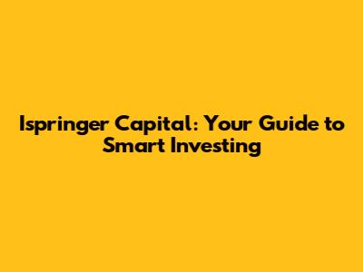 Ispringer Capital: Your Guide to Smart Investing