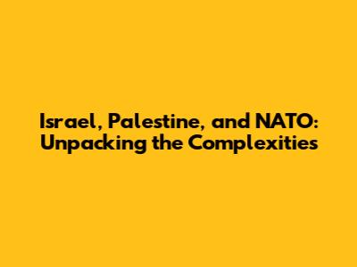 Israel, Palestine, and NATO: Unpacking the Complexities