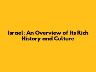 Israel: An Overview of Its Rich History and Culture