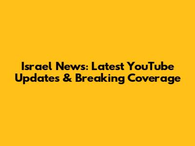 Israel News: Latest YouTube Updates & Breaking Coverage