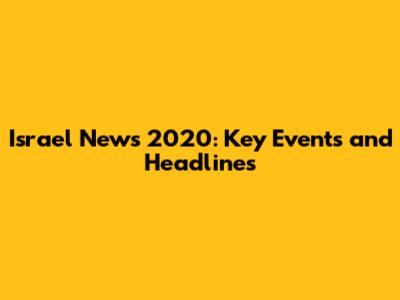 Israel News 2020: Key Events and Headlines