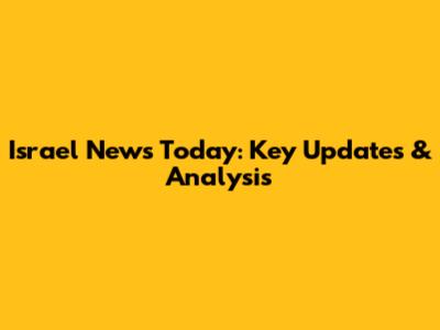 Israel News Today: Key Updates & Analysis