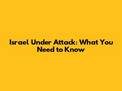 Israel Under Attack: What You Need to Know
