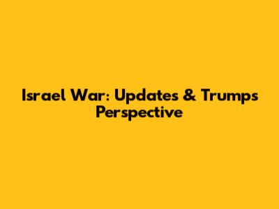 Israel War: Updates & Trump's Perspective
