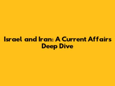 Israel and Iran: A Current Affairs Deep Dive