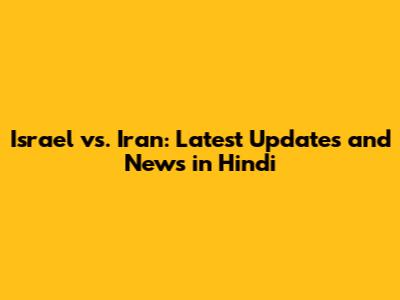 Israel vs. Iran: Latest Updates and News in Hindi