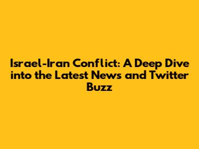 Israel-Iran Conflict: A Deep Dive into the Latest News and Twitter Buzz