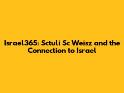 Israel365: Sctuli Sc Weisz and the Connection to Israel
