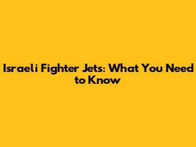 Israeli Fighter Jets: What You Need to Know
