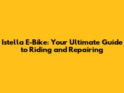 Istella E-Bike: Your Ultimate Guide to Riding and Repairing