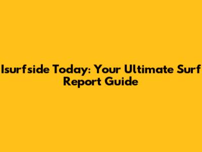 Isurfside Today: Your Ultimate Surf Report Guide
