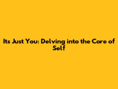 It's Just You: Delving into the Core of Self