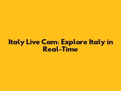 Italy Live Cam: Explore Italy in Real-Time