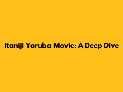 Itaniji Yoruba Movie: A Deep Dive