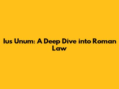 Ius Unum: A Deep Dive into Roman Law