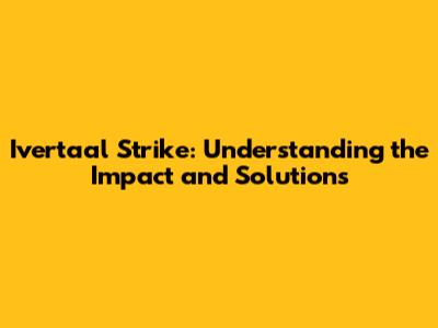 Ivertaal Strike: Understanding the Impact and Solutions