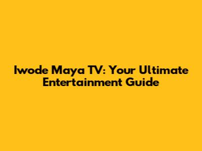Iwode Maya TV: Your Ultimate Entertainment Guide