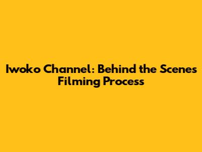 Iwoko Channel: Behind the Scenes Filming Process