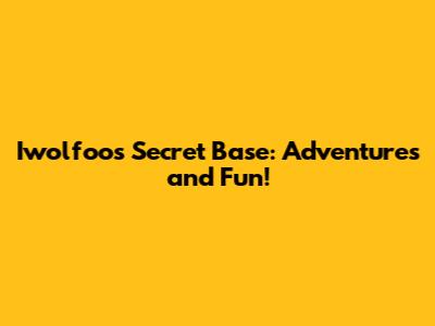 Iwolfoo's Secret Base: Adventures and Fun!