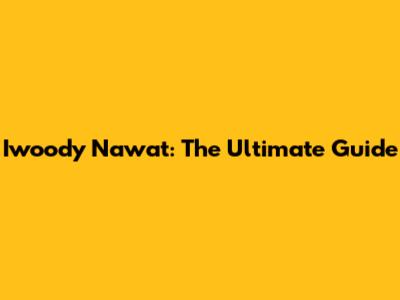 Iwoody Nawat: The Ultimate Guide