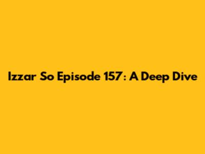 Izzar So Episode 157: A Deep Dive