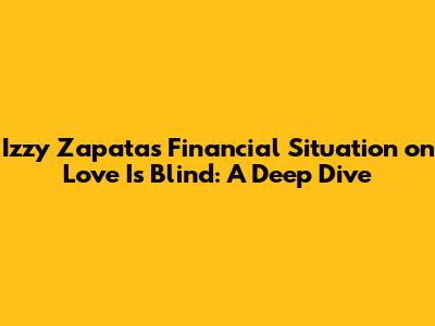 Izzy Zapata's Financial Situation on Love Is Blind: A Deep Dive