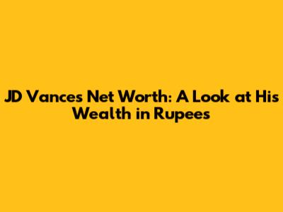 JD Vance's Net Worth: A Look at His Wealth in Rupees
