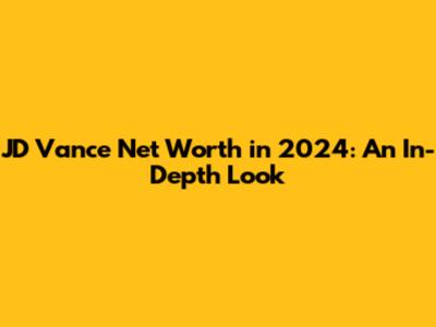 JD Vance Net Worth in 2024: An In-Depth Look