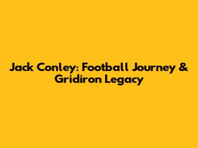 Jack Conley: Football Journey & Gridiron Legacy