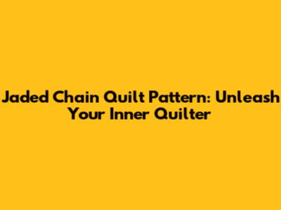 Jaded Chain Quilt Pattern: Unleash Your Inner Quilter