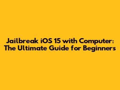 Jailbreak iOS 15 with Computer: The Ultimate Guide for Beginners