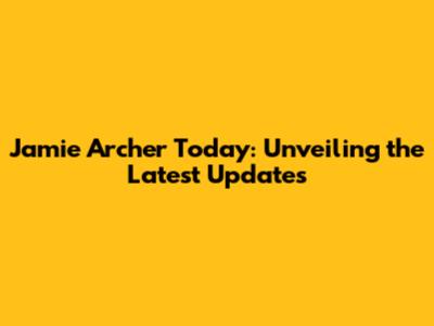 Jamie Archer Today: Unveiling the Latest Updates