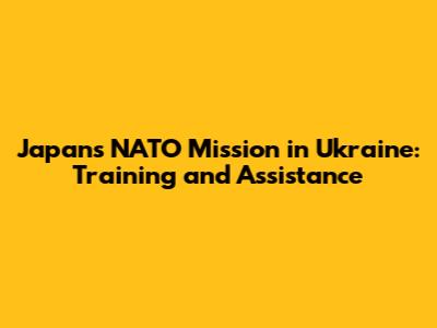 Japan's NATO Mission in Ukraine: Training and Assistance