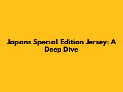 Japan's Special Edition Jersey: A Deep Dive