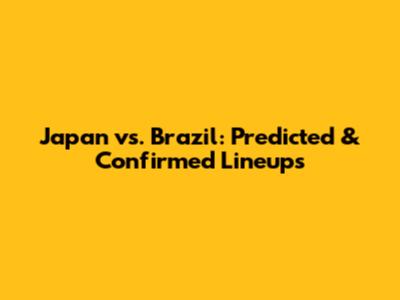 Japan vs. Brazil: Predicted & Confirmed Lineups