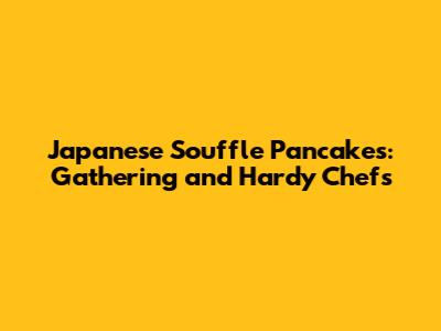 Japanese Souffle Pancakes: Gathering and Hardy Chefs