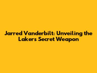 Jarred Vanderbilt: Unveiling the Lakers' Secret Weapon