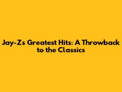 Jay-Z's Greatest Hits: A Throwback to the Classics