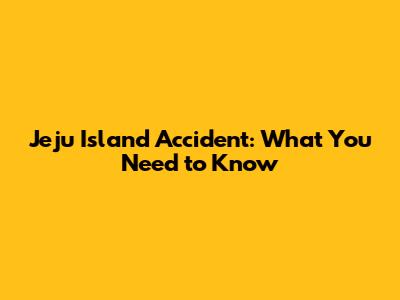 Jeju Island Accident: What You Need to Know