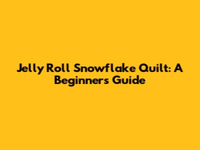 Jelly Roll Snowflake Quilt: A Beginner's Guide