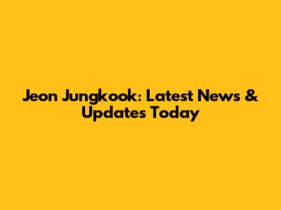 Jeon Jungkook: Latest News & Updates Today