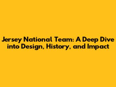 Jersey National Team: A Deep Dive into Design, History, and Impact