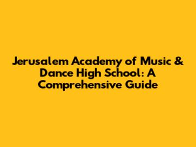 Jerusalem Academy of Music & Dance High School: A Comprehensive Guide