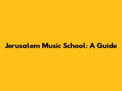 Jerusalem Music School: A Guide