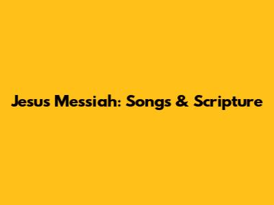 Jesus Messiah: Songs & Scripture