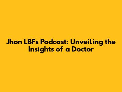 Jhon LBF's Podcast: Unveiling the Insights of a Doctor